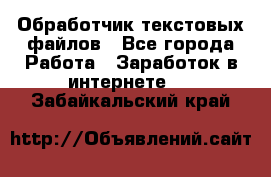 Обработчик текстовых файлов - Все города Работа » Заработок в интернете   . Забайкальский край
